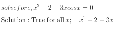 The general solution for solve for c,x^2-2-3xcosx=0 is True for all x;\quad x^2-2-3xcos(x)=0